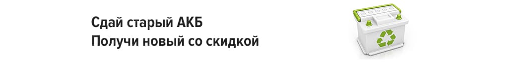 Сдай старый АКБ - получи новый или возьми деньги